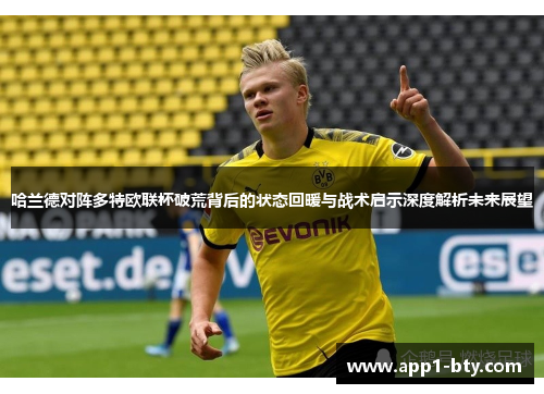 哈兰德对阵多特欧联杯破荒背后的状态回暖与战术启示深度解析未来展望
