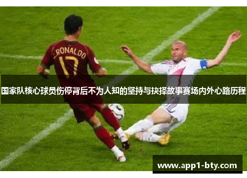 国家队核心球员伤停背后不为人知的坚持与抉择故事赛场内外心路历程
