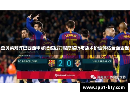 登贝莱对阵巴西西甲赛场统治力深度解析与战术价值评估全面表现