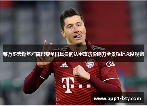 莱万多夫斯基对阵巴黎圣日耳曼的法甲攻防影响力全景解析深度观察