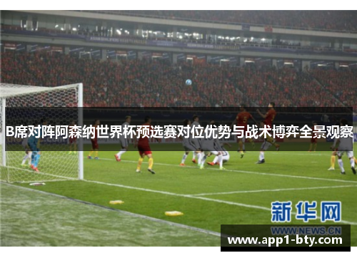 B席对阵阿森纳世界杯预选赛对位优势与战术博弈全景观察