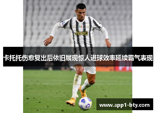 卡托托伤愈复出后依旧展现惊人进球效率延续霸气表现