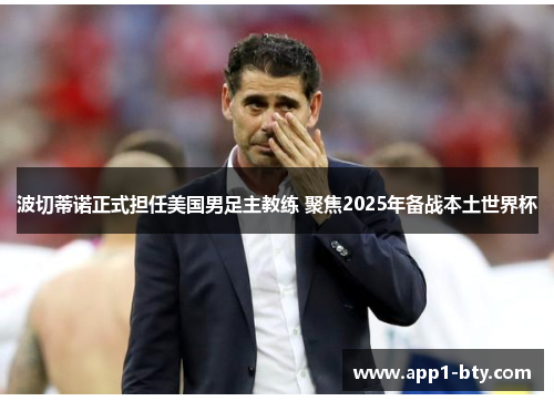 波切蒂诺正式担任美国男足主教练 聚焦2025年备战本土世界杯