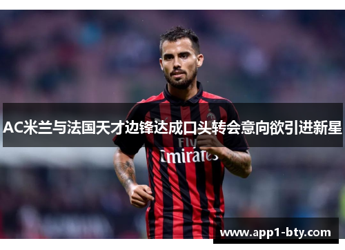 AC米兰与法国天才边锋达成口头转会意向欲引进新星