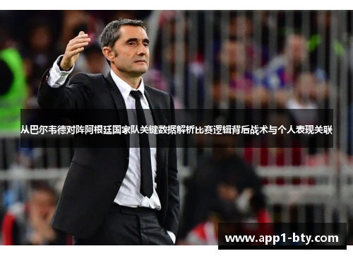 从巴尔韦德对阵阿根廷国家队关键数据解析比赛逻辑背后战术与个人表现关联