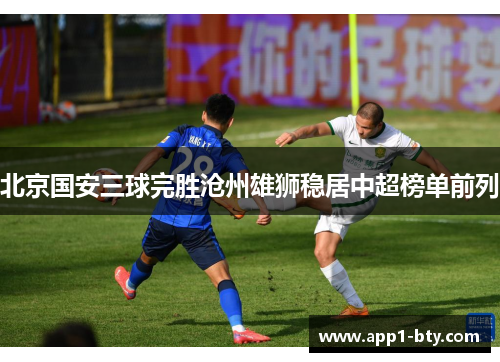 北京国安三球完胜沧州雄狮稳居中超榜单前列