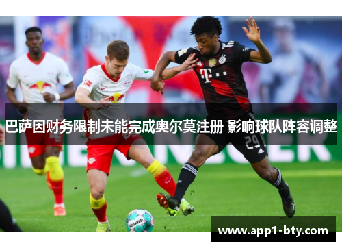 巴萨因财务限制未能完成奥尔莫注册 影响球队阵容调整