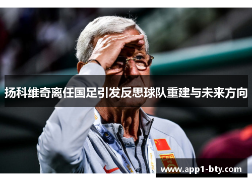 扬科维奇离任国足引发反思球队重建与未来方向