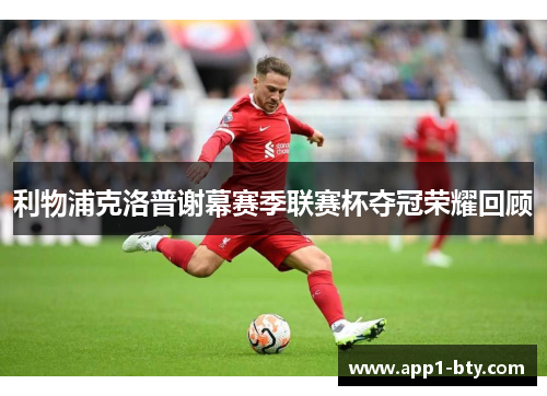 利物浦克洛普谢幕赛季联赛杯夺冠荣耀回顾