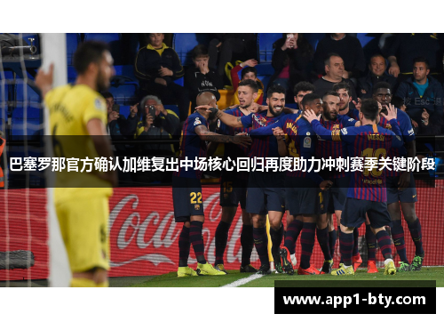 巴塞罗那官方确认加维复出中场核心回归再度助力冲刺赛季关键阶段