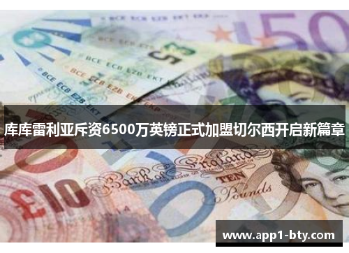 库库雷利亚斥资6500万英镑正式加盟切尔西开启新篇章