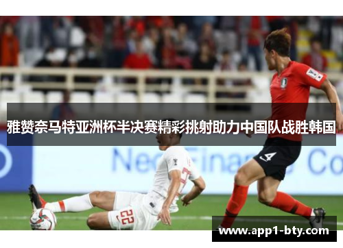 雅赞奈马特亚洲杯半决赛精彩挑射助力中国队战胜韩国