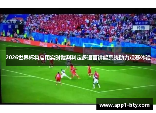 2026世界杯将启用实时裁判判定多语言讲解系统助力观赛体验