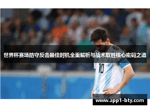世界杯赛场防守反击最佳时机全面解析与战术取胜核心密码之道