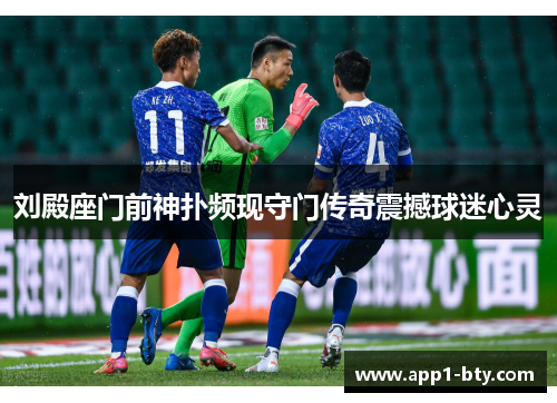 刘殿座门前神扑频现守门传奇震撼球迷心灵