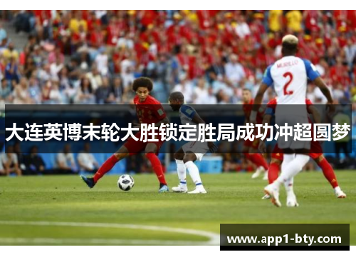 大连英博末轮大胜锁定胜局成功冲超圆梦