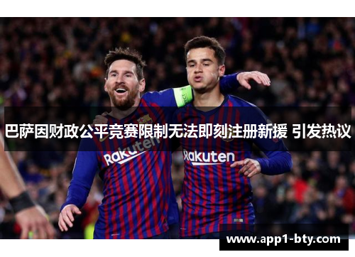 巴萨因财政公平竞赛限制无法即刻注册新援 引发热议
