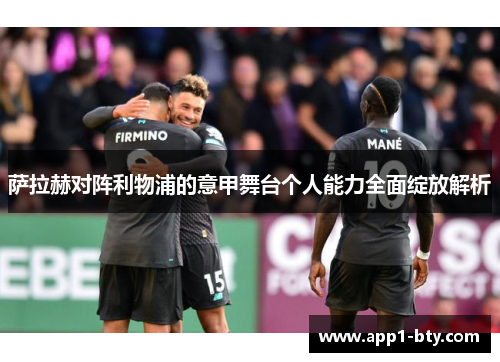 萨拉赫对阵利物浦的意甲舞台个人能力全面绽放解析